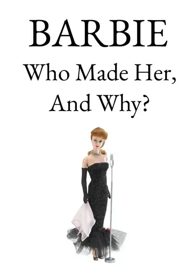 BARBIE: Who Made Her, And Why?