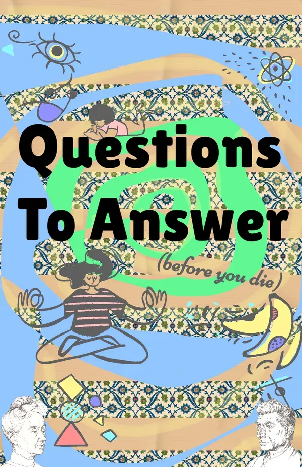 Questions to answer before you die